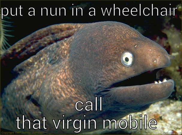 virgin mobile  - PUT A NUN IN A WHEELCHAIR  CALL THAT VIRGIN MOBILE  Bad Joke Eel