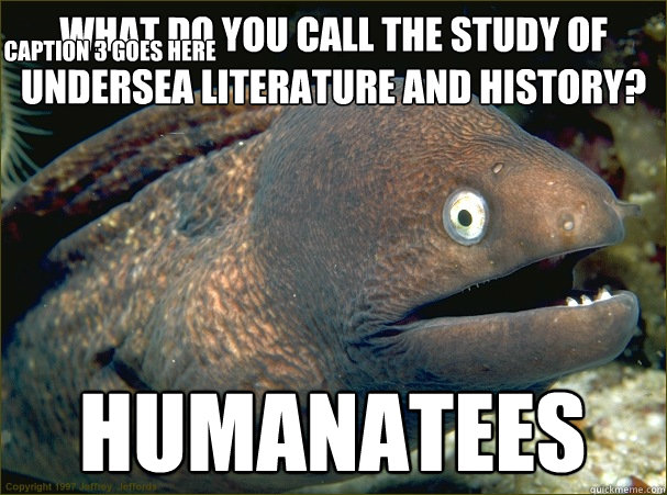 What do you call the study of undersea literature and history? humanatees Caption 3 goes here  Bad Joke Eel