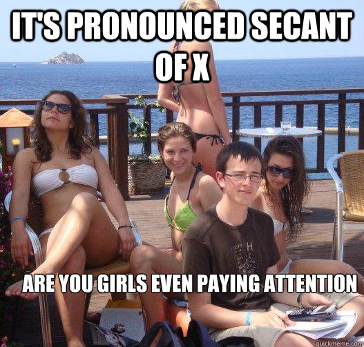 It's pronounced secant of x Are you girls even paying attention  Priority Peter