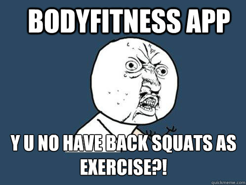Bodyfitness App y u no have back squats as exercise?!  Y U No