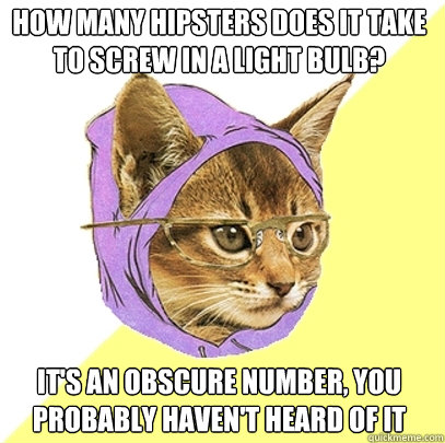 How many hipsters does it take to screw in a light bulb? It's an obscure number, you probably haven't heard of it  Hipster Kitty