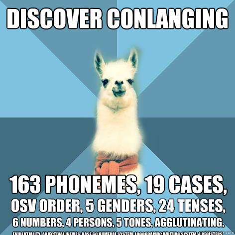 discover Conlanging 163 phonemes, 19 cases,  OSV order, 5 genders, 24 tenses,   6 numbers, 4 persons, 5 tones, agglutinating, evidentiality, adjectival infixes, base 60 numeral system, logographic writing system, 4 registers,  