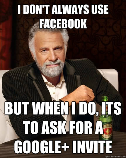 I don't always use Facebook But when I do, its to ask for a Google+ invite  The Most Interesting Man In The World