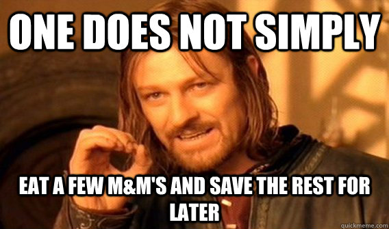 One does not simply eat a few M&m's and save the rest for later  