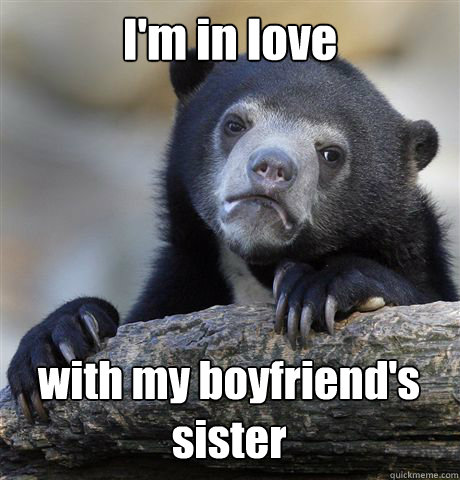 I'm in love with my boyfriend's sister - I'm in love with my boyfriend's sister  Confession Bear