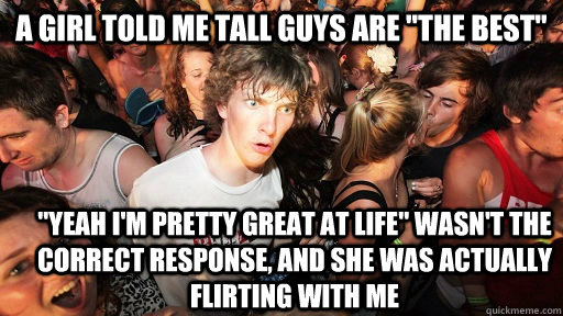 A girl told me tall guys are 