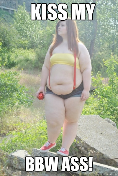 Kiss my 
BBW ass! - Kiss my 
BBW ass!  BBW meme
