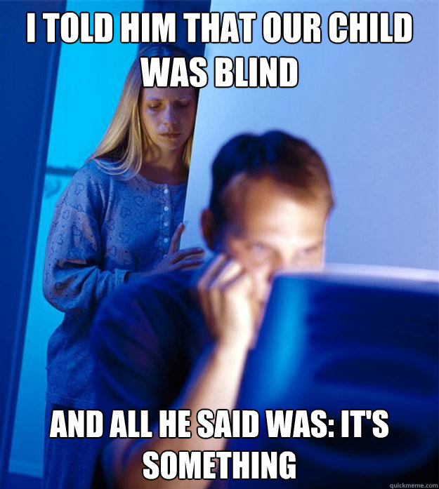 i told him that our child was blind and all he said was: It's something  Redditors Wife