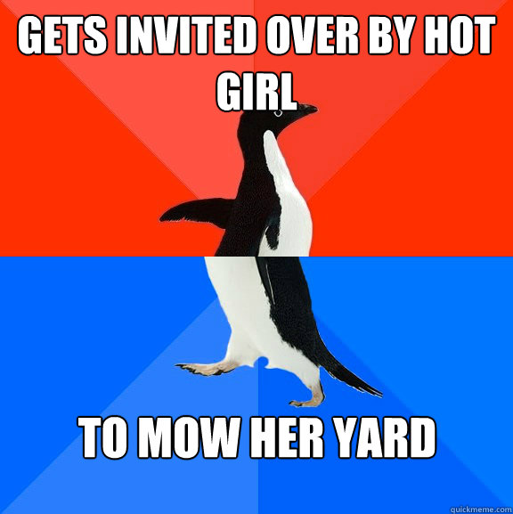 Gets invited over by hot girl to mow her yard  Socially Awesome Awkward Penguin