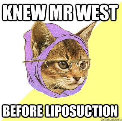 knew mr west before liposuction  Hipster Kitty