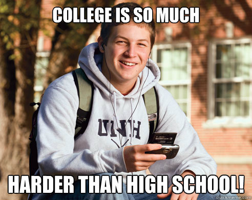 College is so much harder than high school!  College Freshman