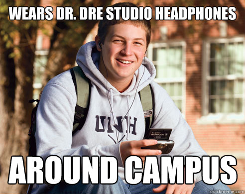 Wears Dr. Dre studio headphones around campus  College Freshman