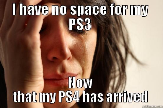 I HAVE NO SPACE FOR MY PS3 NOW THAT MY PS4 HAS ARRIVED First World Problems
