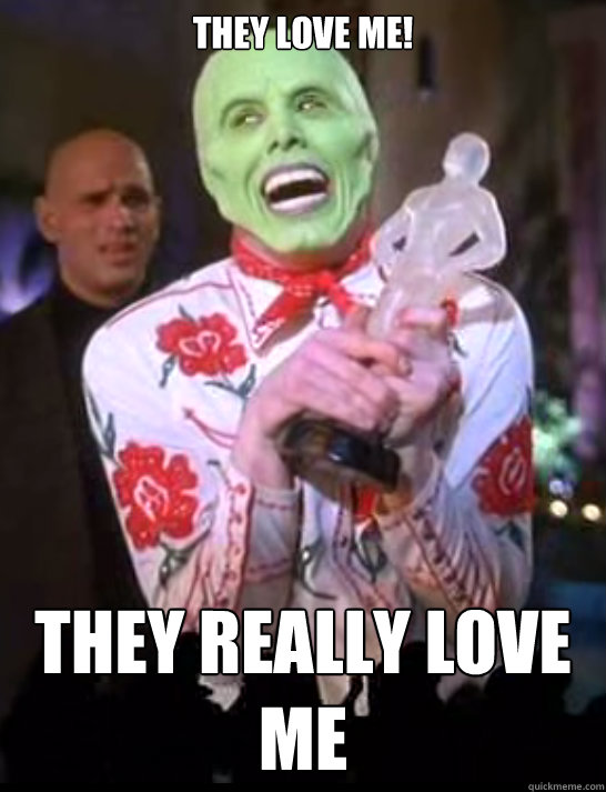 They love me! They really love me - They love me! They really love me  They Love Me