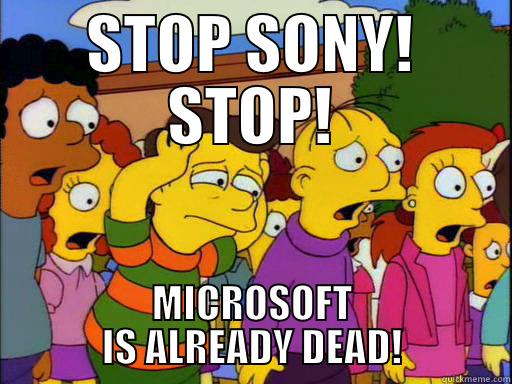 STOP SONY! STOP! MICROSOFT IS ALREADY DEAD! Misc