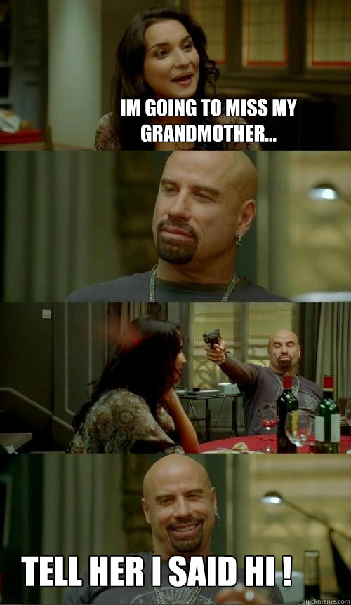Im going to miss my grandmother... Tell her i said hi !  Skinhead John
