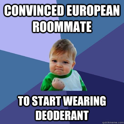 Convinced European roommate  to start wearing deoderant  Success Kid