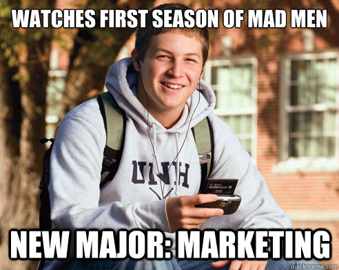 watches first season of mad men  new major: marketing - watches first season of mad men  new major: marketing  College Freshman