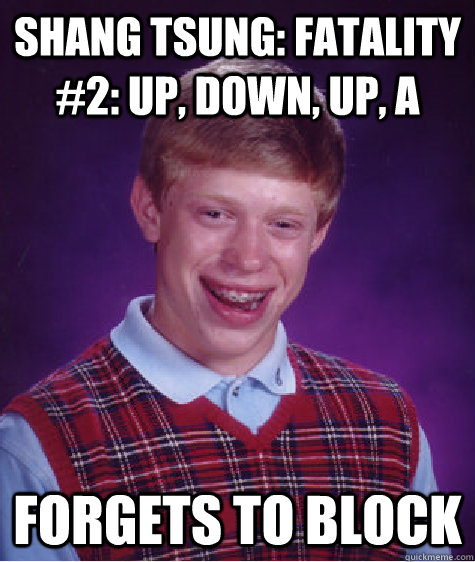 shang tsung: fatality #2: up, down, up, A forgets to block  Bad Luck Brian