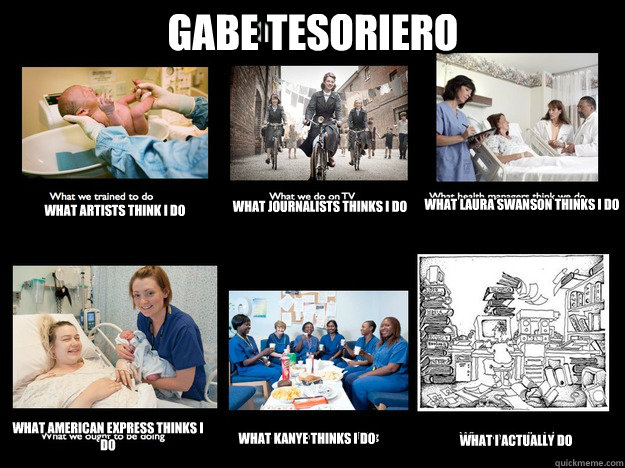 GABE TESORIERO What Artists Think I Do What Journalists Thinks I Do What Laura Swanson Thinks I Do What Kanye Thinks I Do What I Actually Do What American Express Thinks I Do  Midwives - what we really do