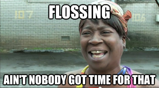 Flossing Ain't nobody got time for that  Sweet Brown