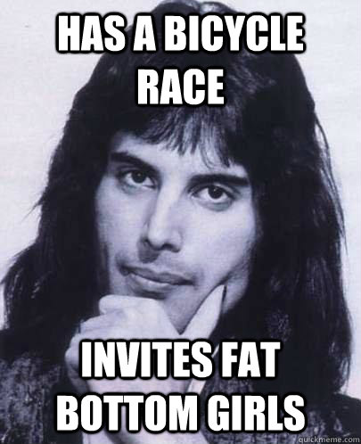 Has a bicycle race invites fat bottom girls  - Has a bicycle race invites fat bottom girls   Good Guy Freddie Mercury