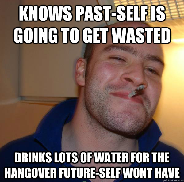 Knows Past-self is going to get wasted drinks lots of water for the hangover future-self wont have - Knows Past-self is going to get wasted drinks lots of water for the hangover future-self wont have  Misc
