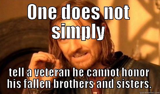 0NE DOES NOT SIMPLY TELL A VETERAN HE CANNOT HONOR HIS FALLEN BROTHERS AND SISTERS. Boromir