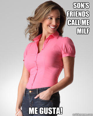 Son's
Friends
Call me
MILF me gusta!  Oblivious Suburban Mom