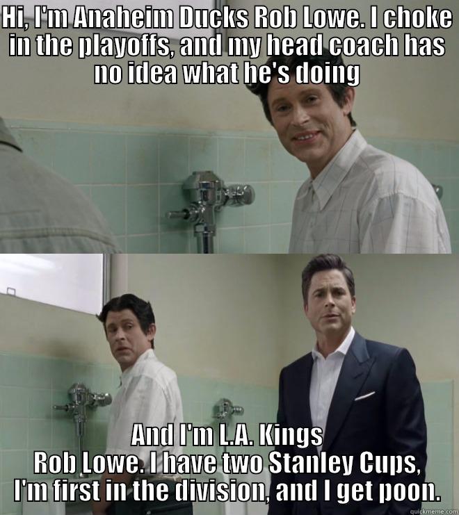 HI, I'M ANAHEIM DUCKS ROB LOWE. I CHOKE IN THE PLAYOFFS, AND MY HEAD COACH HAS NO IDEA WHAT HE'S DOING AND I'M L.A. KINGS ROB LOWE. I HAVE TWO STANLEY CUPS, I'M FIRST IN THE DIVISION, AND I GET POON. Misc