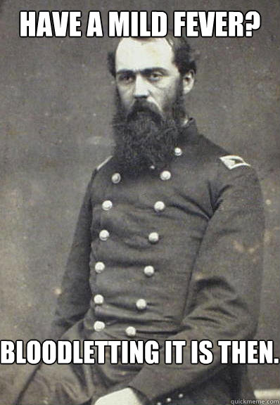 Have a mild Fever? Bloodletting it is then. - Have a mild Fever? Bloodletting it is then.  Civil War Doctor