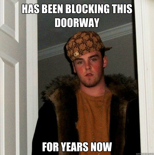 has been blocking this doorway for years now - has been blocking this doorway for years now  Scumbag Steve