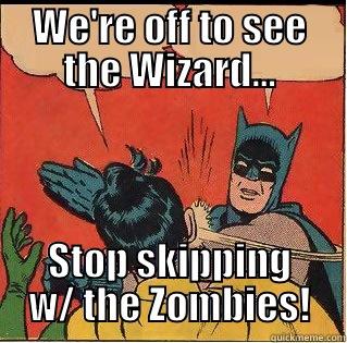WE'RE OFF TO SEE THE WIZARD... STOP SKIPPING W/ THE ZOMBIES! Slappin Batman