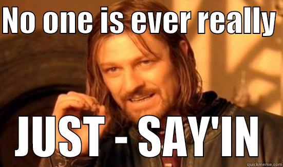 NO ONE IS EVER REALLY  JUST - SAY'IN Boromir