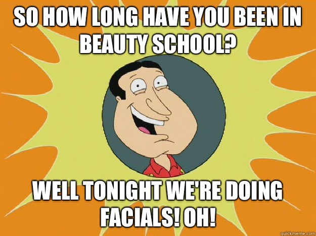 So how long have you been in beauty school? Well tonight we're doing facials! OH!   