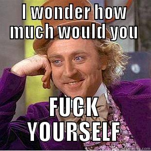 I WONDER HOW MUCH WOULD YOU FUCK YOURSELF Creepy Wonka