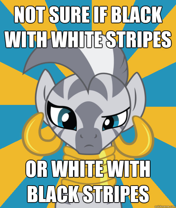 Not sure if black with white stripes Or white with black stripes - Not sure if black with white stripes Or white with black stripes  Not sure if Zecora