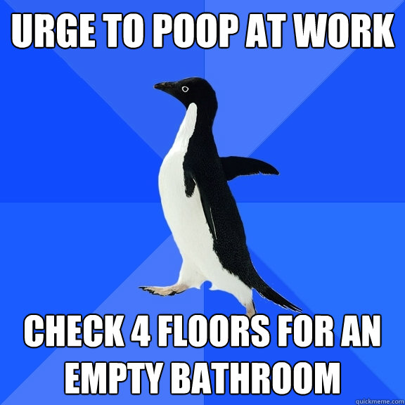 Urge to Poop at work check 4 floors for an empty bathroom  Socially Awkward Penguin