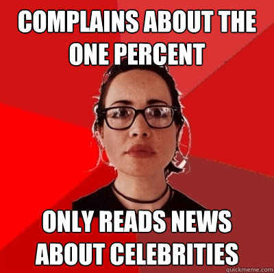 Complains about the One percent Only reads news about celebrities  Liberal Douche Garofalo