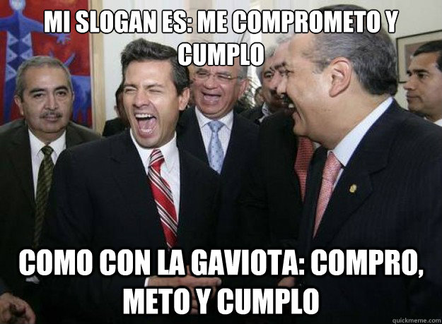mi slogan es: me comprometo y cumplo como con la gaviota: compro, meto y cumplo - mi slogan es: me comprometo y cumplo como con la gaviota: compro, meto y cumplo  scumbag pena nieto
