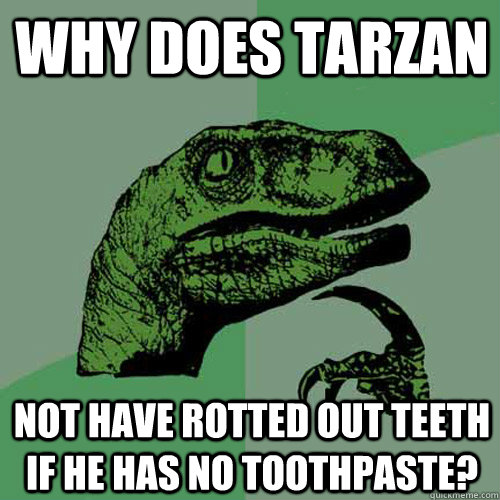 why does Tarzan not have rotted out teeth if he has no toothpaste? - why does Tarzan not have rotted out teeth if he has no toothpaste?  Philosoraptor