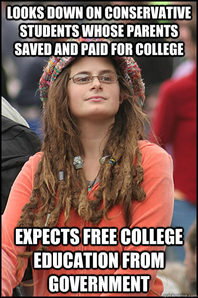 Looks down on conservative students whose parents saved and paid for college Expects free college education from government  College Liberal