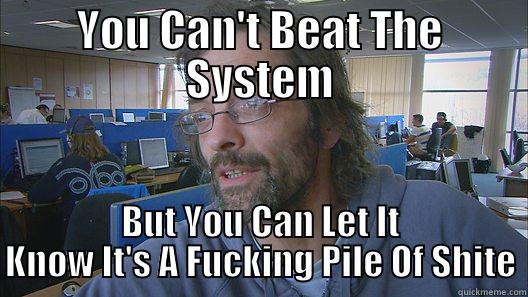 YOU CAN'T BEAT THE SYSTEM BUT YOU CAN LET IT KNOW IT'S A FUCKING PILE OF SHITE Misc