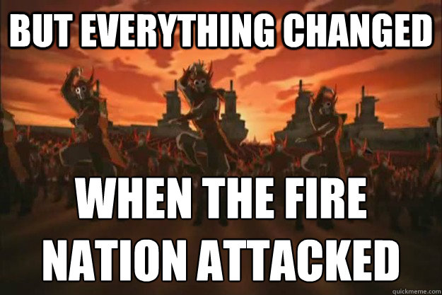 But everything changed When the fire
nation attacked - But everything changed When the fire
nation attacked  When the fire nation attacked