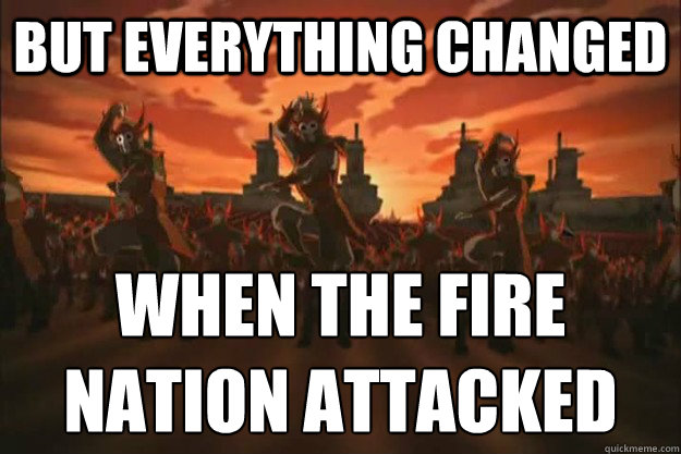 But everything changed When the fire
nation attacked  When the fire nation attacked