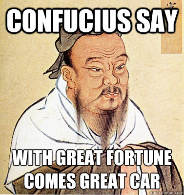 Confucius say with great fortune
comes great car  