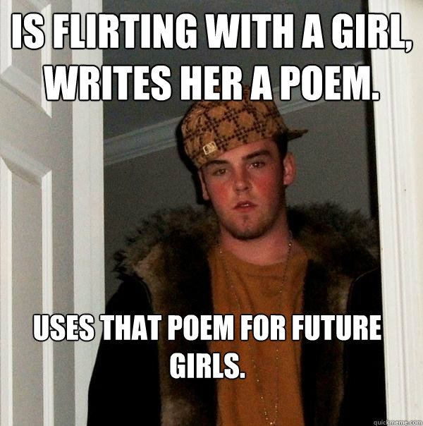 Is flirting with a girl, writes her a poem. Uses that poem for future girls.  Scumbag Steve