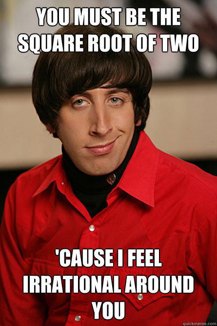 you must be the square root of two 'cause i feel irrational around you - you must be the square root of two 'cause i feel irrational around you  Pickup Line Scientist