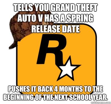 Tells you Grand Theft Auto V has a spring release date Pushes it back 4 months to the beginning of the next school year.  