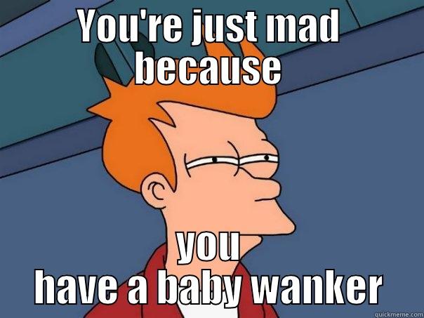 YOU'RE JUST MAD BECAUSE YOU HAVE A BABY WANKER Futurama Fry
